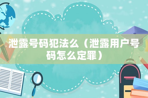 泄露號碼犯法么（泄露用戶號碼怎么定罪）
