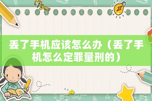 丟了手機應該怎么辦（丟了手機怎么定罪量刑的）