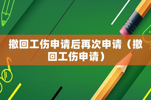 撤回工傷申請(qǐng)后再次申請(qǐng)（撤回工傷申請(qǐng)）