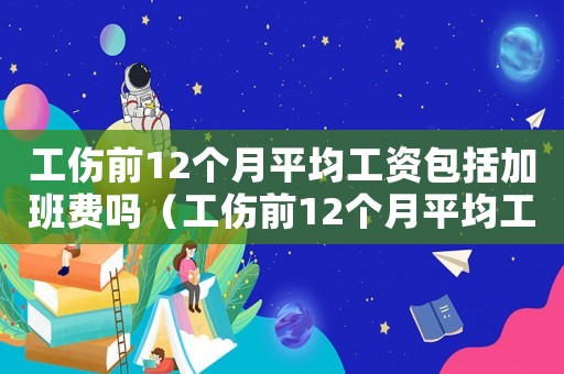 工傷前12個月平均工資包括加班費嗎（工傷前12個月平均工資2018）