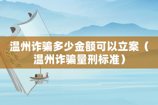 溫州詐騙多少金額可以立案（溫州詐騙量刑標準）