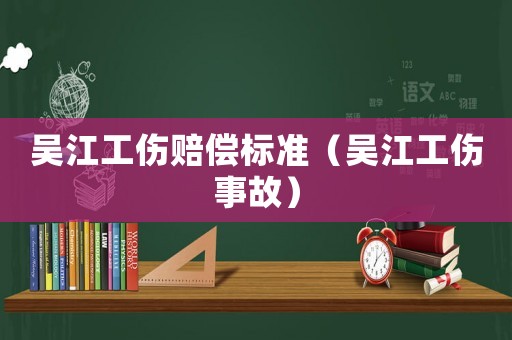 吳江工傷賠償標準（吳江工傷事故）