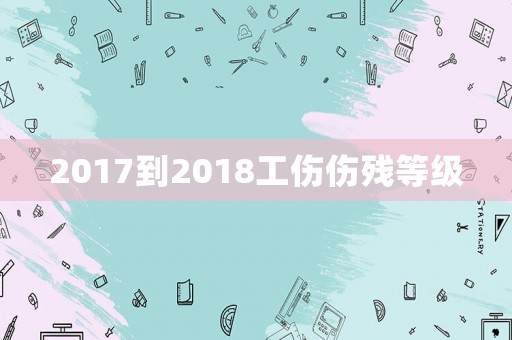 2017到2018工傷傷殘等級