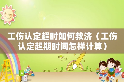 工傷認定超時如何救濟（工傷認定超期時間怎樣計算）