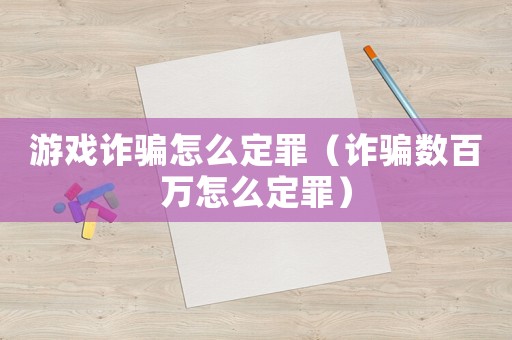 游戲詐騙怎么定罪（詐騙數百萬怎么定罪）