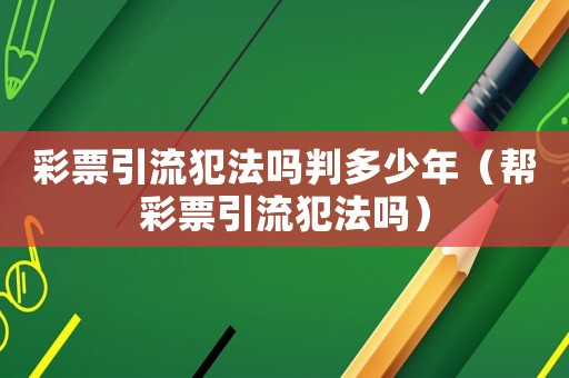 彩票引流犯法嗎判多少年（幫彩票引流犯法嗎）
