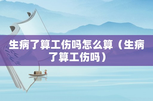 生病了算工傷嗎怎么算（生病了算工傷嗎）