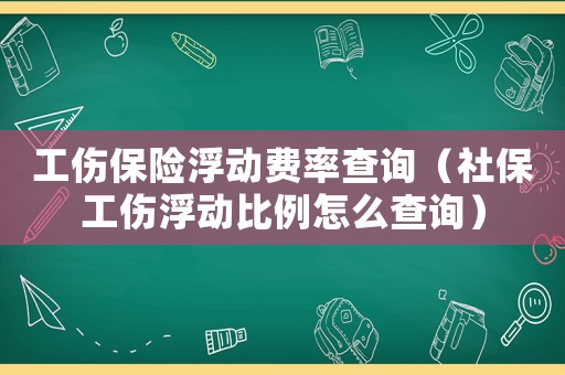 工傷保險浮動費率查詢（社保工傷浮動比例怎么查詢）
