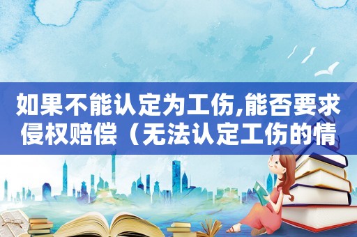 如果不能認定為工傷,能否要求侵權賠償（無法認定工傷的情況）