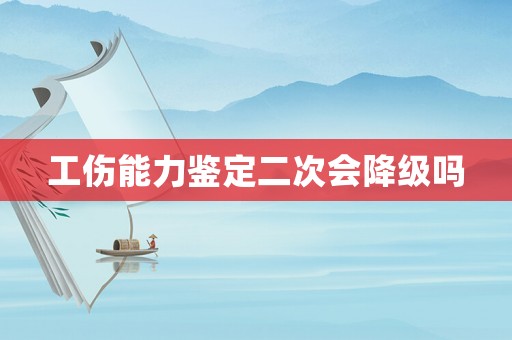 工傷能力鑒定二次會降級嗎
