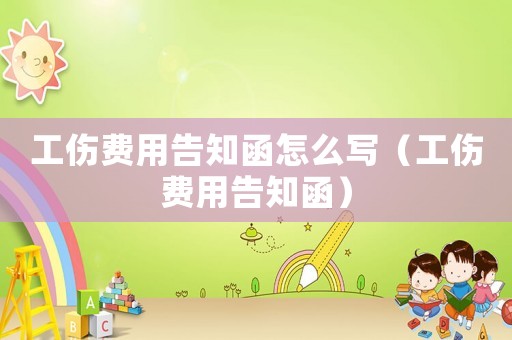 工傷費用告知函怎么寫（工傷費用告知函）