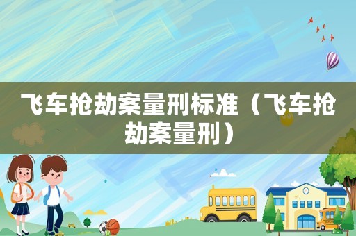 飛車搶劫案量刑標(biāo)準(zhǔn)（飛車搶劫案量刑）