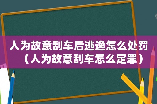 人為故意刮車后逃逸怎么處罰（人為故意刮車怎么定罪）