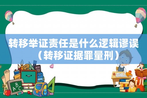 轉移舉證責任是什么邏輯謬誤（轉移證據罪量刑）