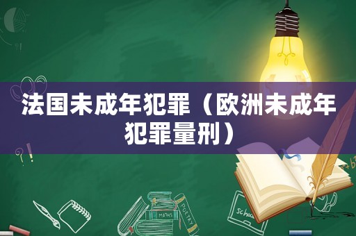 法國未成年犯罪（歐洲未成年犯罪量刑）