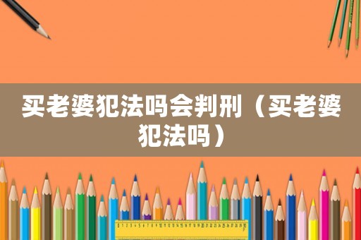 買老婆犯法嗎會判刑（買老婆犯法嗎）