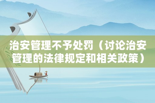 治安管理不予處罰（討論治安管理的法律規(guī)定和相關(guān)政策）