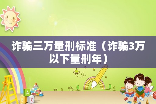 詐騙三萬量刑標準（詐騙3萬以下量刑年）