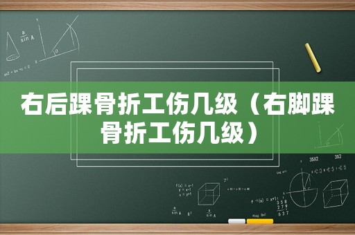 右后踝骨折工傷幾級(jí)（右腳踝骨折工傷幾級(jí)）