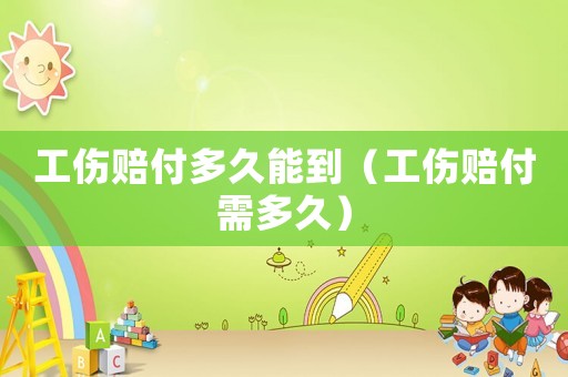 工傷賠付多久能到（工傷賠付需多久）
