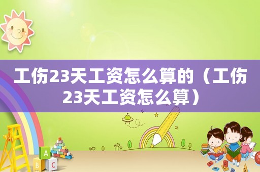 工傷23天工資怎么算的（工傷23天工資怎么算）
