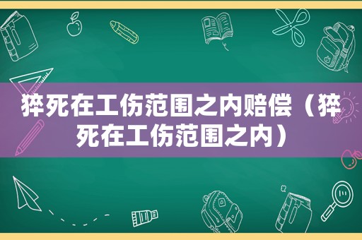 猝死在工傷范圍之內賠償（猝死在工傷范圍之內）
