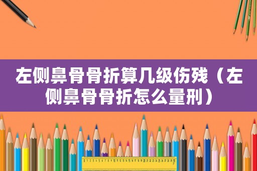 左側鼻骨骨折算幾級傷殘（左側鼻骨骨折怎么量刑）