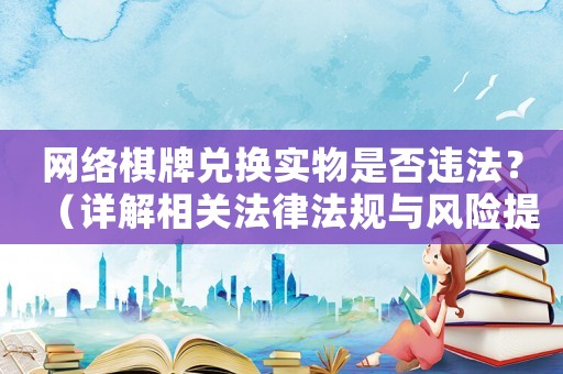 網絡棋牌兌換實物是否違法？（詳解相關法律法規與風險提示）