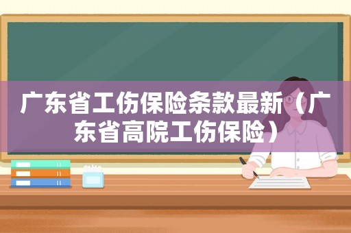 廣東省工傷保險(xiǎn)條款最新（廣東省高院工傷保險(xiǎn)）