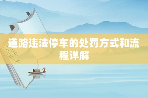 道路違法停車的處罰方式和流程詳解