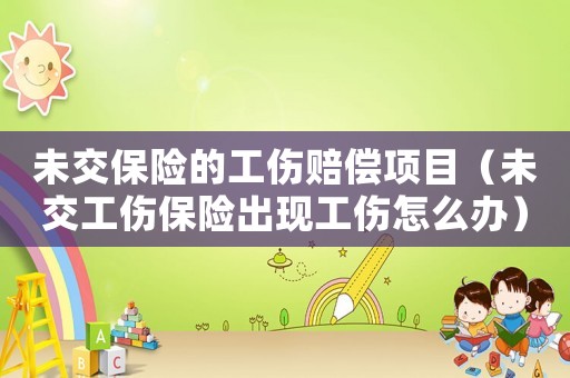 未交保險的工傷賠償項目（未交工傷保險出現工傷怎么辦）