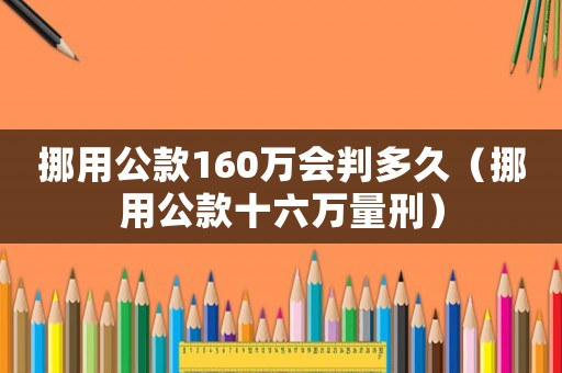 挪用公款160萬會判多久（挪用公款十六萬量刑）