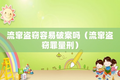 流竄盜竊容易破案嗎（流竄盜竊罪量刑）