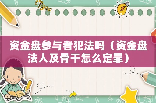 資金盤參與者犯法嗎（資金盤法人及骨干怎么定罪）