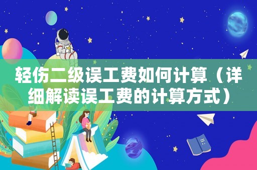 輕傷二級誤工費(fèi)如何計(jì)算（詳細(xì)解讀誤工費(fèi)的計(jì)算方式）