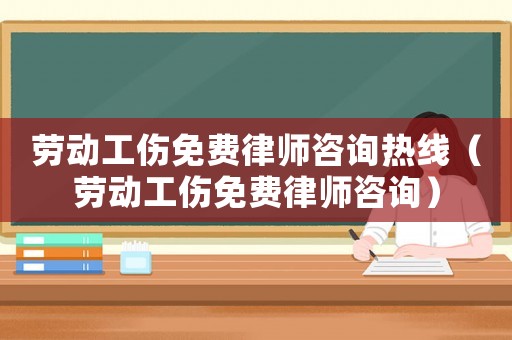 勞動工傷免費律師咨詢熱線（勞動工傷免費律師咨詢）
