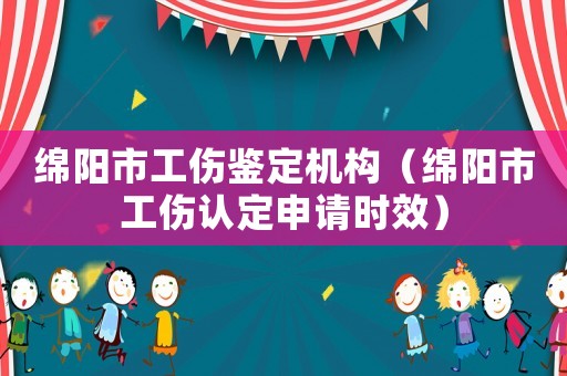 綿陽市工傷鑒定機構（綿陽市工傷認定申請時效）