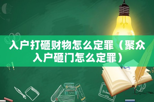 入戶打砸財物怎么定罪（聚眾入戶砸門怎么定罪）