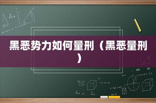黑惡勢力如何量刑（黑惡量刑）