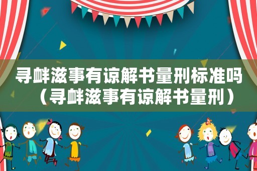 尋釁滋事有諒解書量刑標準嗎（尋釁滋事有諒解書量刑）