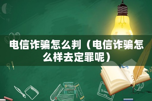 電信詐騙怎么判（電信詐騙怎么樣去定罪呢）