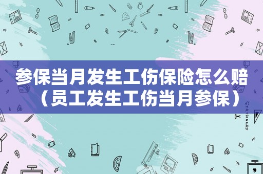 參保當月發生工傷保險怎么賠（員工發生工傷當月參保）