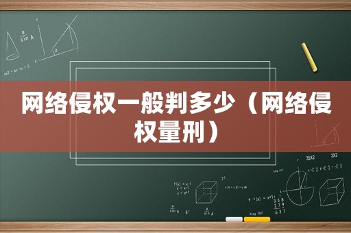 網絡侵權一般判多少（網絡侵權量刑）