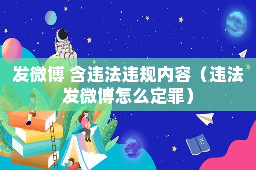 發微博 含違法違規內容（違法發微博怎么定罪）