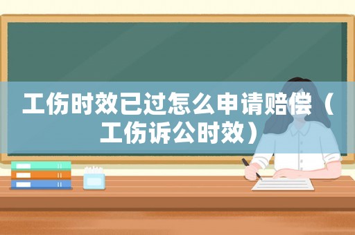 工傷時效已過怎么申請賠償（工傷訴公時效）