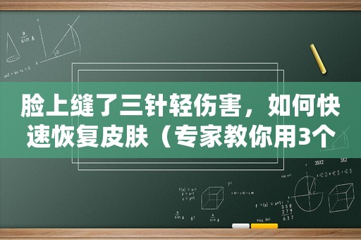 臉上縫了三針輕傷害，如何快速恢復皮膚（專家教你用3個方法）