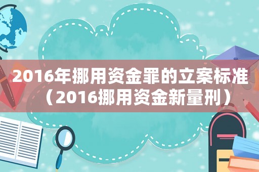 2016年挪用資金罪的立案標準（2016挪用資金新量刑）
