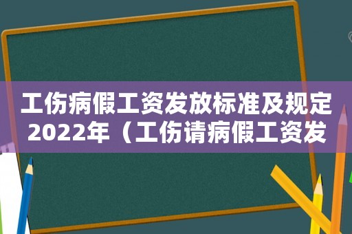 工傷病假工資發放標準及規定2022年（工傷請病假工資發放）