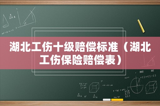 湖北工傷十級(jí)賠償標(biāo)準(zhǔn)（湖北工傷保險(xiǎn)賠償表）