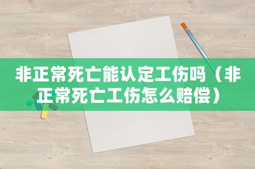 非正常死亡能認定工傷嗎（非正常死亡工傷怎么賠償）